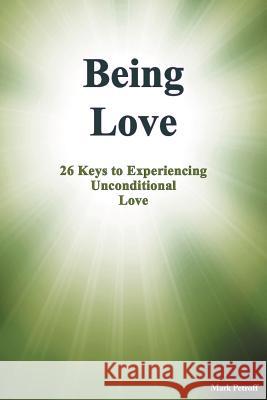 Being Love: 26 Keys to Experiencing Unconditional Love Mark Petroff 9781462047741