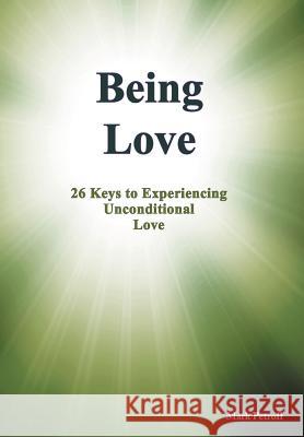 Being Love: 26 Keys to Experiencing Unconditional Love Mark Petroff 9781462047758