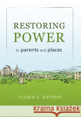 Restoring Power to Parents and Places Richard S. Kordesh 9781462048724 iUniverse.com