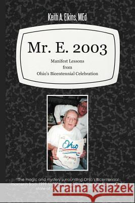 Mr. E. 2003: Manifest Lessons from Ohio's Bicentennial Celebration Elkins Med, Keith A. 9781462048915 iUniverse.com