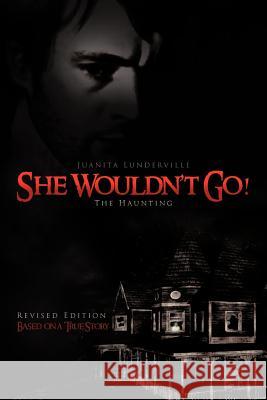She Wouldn't Go!: The Haunting Juanita Lunderville 9781462049042 iUniverse