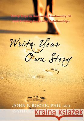 Write Your Own Story: Thirty Keys to Becoming Emotionally Fit and Building Successful Relationships Roche, John P. 9781462049509