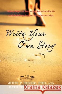 Write Your Own Story: Thirty Keys to Becoming Emotionally Fit and Building Successful Relationships Roche, John P. 9781462049516