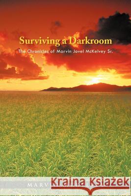 Surviving a Darkroom: The Chronicles of Marvin Jovel McKelvey Sr. Marvin McKelvey 9781462049608