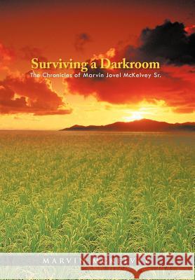 Surviving a Darkroom: The Chronicles of Marvin Jovel McKelvey Sr. Marvin McKelvey 9781462049622 iUniverse