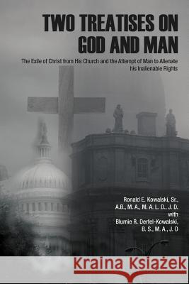 Two Treatises on God and Man: The Exile of Christ from His Church and the Attempt of Man to Alienate His Inalienable Rights Kowalski, Ronald E., Sr. 9781462050239