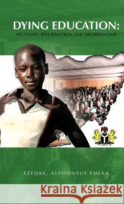 Dying Education: Necessary Reformation. The Nigerian Case Ezeoke, Alphonsus Emeka 9781462051618 iUniverse.com