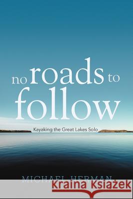 No Roads to Follow: Kayaking the Great Lakes Solo Herman, Michael 9781462051939 iUniverse.com