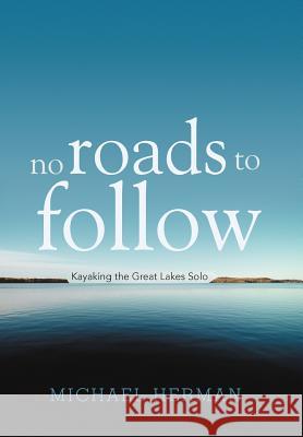 No Roads to Follow: Kayaking the Great Lakes Solo Herman, Michael 9781462051953 iUniverse.com