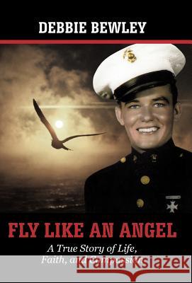 Fly Like an Angel: A True Story of Life, Faith and Compassion Bewley, Debbie 9781462052660