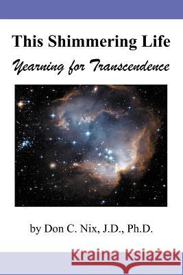 This Shimmering Life: Yearning for Transcendence Nix J. D., Don C. 9781462054992 iUniverse.com