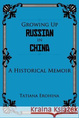 Growing Up Russian in China: A Historical Memoir Erohina, Tatiana 9781462055920