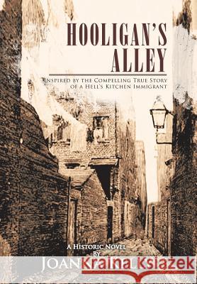 Hooligan's Alley: Inspired by the Compelling True Story of a Hell's Kitchen Immigrant Kelly, Joanna 9781462058235 iUniverse.com