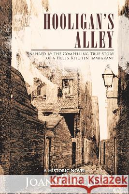 Hooligan's Alley: Inspired by the Compelling True Story of a Hell's Kitchen Immigrant Kelly, Joanna 9781462058259 iUniverse.com