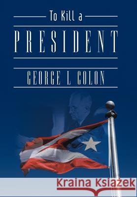 To Kill a President George L. Colon 9781462059379 iUniverse.com