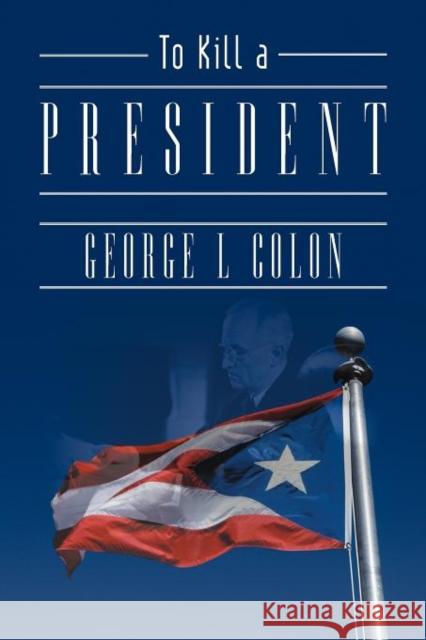 To Kill a President George L. Colon 9781462059386 iUniverse.com