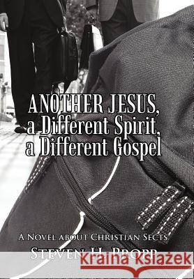 Another Jesus, a Different Spirit, a Different Gospel: A Novel about Christian Sects Propp, Steven H. 9781462059935 iUniverse.com