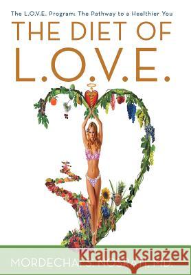 The Diet of L.O.V.E.: The L.O.V.E. Program: The Pathway to a Healthier You MD Mordechai S. Nosrati 9781462060443 iUniverse