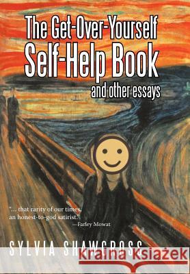 The Get-Over-Yourself Self-Help Book and Other Essays: The Collected Works of a Misunderstood Curmudgeon Shawcross, Sylvia 9781462061136 iUniverse.com