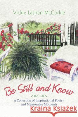 Be Still and Know: A Collection of Inspirational Poetry and Memorable Moments McCorkle, Vickie Lathan 9781462062096 iUniverse.com