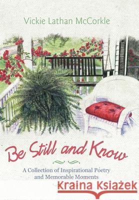 Be Still and Know: A Collection of Inspirational Poetry and Memorable Moments McCorkle, Vickie Lathan 9781462062102 iUniverse.com