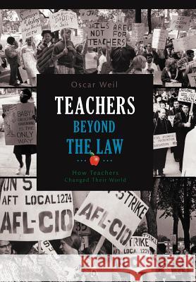 Teachers Beyond the Law: How Teachers Changed Their World Weil, Oscar 9781462063239 iUniverse.com