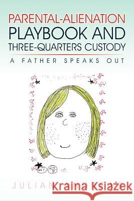 Parental-Alienation Playbook and Three-Quarters Custody: A Father Speaks Out Andrews, Julian 9781462063413