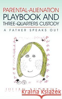 Parental-Alienation Playbook and Three-Quarters Custody: A Father Speaks Out Andrews, Julian 9781462063437