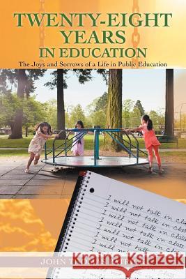 Twenty-Eight Years in Education: The Joys and Sorrows of a Life in Public Education Patrick, John Thomas 9781462063550 iUniverse.com