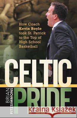 Celtic Pride: How Coach Kevin Boyle Took St. Patrick to the Top of High School Basketball Fitzsimmons, Brian 9781462063703