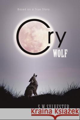 Cry Wolf: Based on a True Story Sylvester, S. W. 9781462063970 iUniverse.com