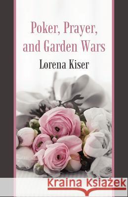 Poker, Prayer, and Garden Wars Lorena Kiser 9781462064465 iUniverse.com