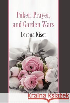 Poker, Prayer, and Garden Wars Lorena Kiser 9781462064472 iUniverse.com