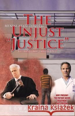 The Unjust Justice: Getting the Truth Out Castle, Edward 9781462064571 iUniverse.com