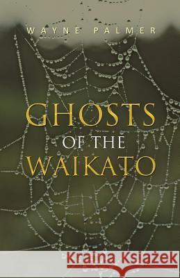Ghosts of the Waikato Wayne Palmer 9781462066391 iUniverse.com