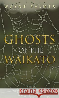 Ghosts of the Waikato Wayne Palmer 9781462066414 iUniverse.com