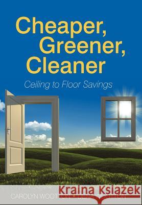 Cheaper, Greener, Cleaner: Ceiling to Floor Savings Wootton, Carolyn 9781462066896 iUniverse.com