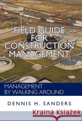 Field Guide for Construction Management: Management by Walking Around Dennis Sanders 9781462067138 iUniverse