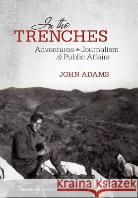 In the Trenches: Adventures in Journalism and Public Affairs Adams, John 9781462067848