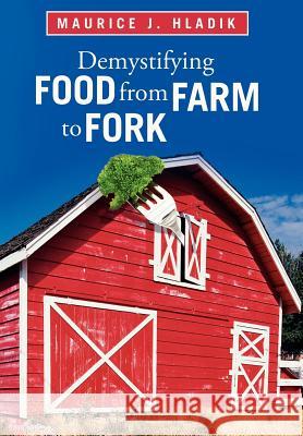 Demystifying Food from Farm to Fork Maurice J. Hladik 9781462068043