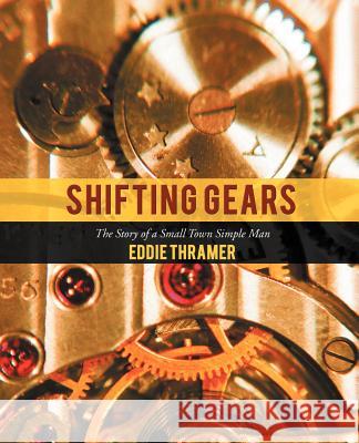 Shifting Gears: The Story of a Small Town Simple Man Thramer, Eddie 9781462068432