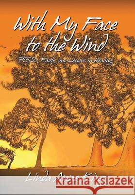 With My Face to the Wind: Ptsd, Faith, and Lessons in Healing (Revised 2021) King, Linda Anne 9781462068777