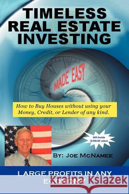 Timeless Real Estate Investing: How to Buy Real Estate Without Using Your Money, Credit, or Lender. More Importantly Having It Sold Before You Buy. McNamee, Joe 9781462069491