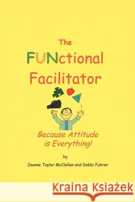 The FUNctional Facilitator: Because Attitude Is Everything McClellan, Jeanne Taylor 9781462069651