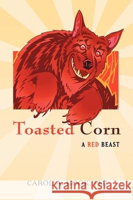Toasted Corn: A Red Beast Carol A Hook, PhD 9781462070176