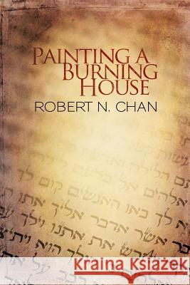 Painting a Burning House Robert N. Chan 9781462071579 iUniverse.com