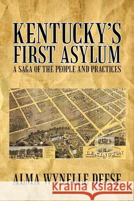Kentucky's First Asylum: A Saga of the People and Practices Deese, Alma Wynelle 9781462073030 iUniverse.com