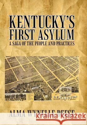 Kentucky's First Asylum: A Saga of the People and Practices Deese, Alma Wynelle 9781462073054 iUniverse.com