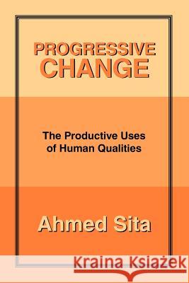 Progressive Change: The Productive Uses of Human Qualities Sita, Ahmed 9781462073269