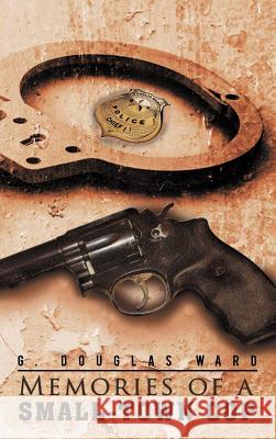 Memories of a Small-Town Cop G. Douglas Ward 9781462073504